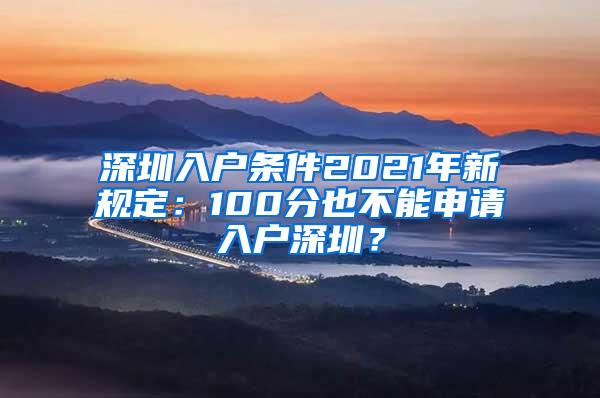 深圳入户条件2021年新规定：100分也不能申请入户深圳？