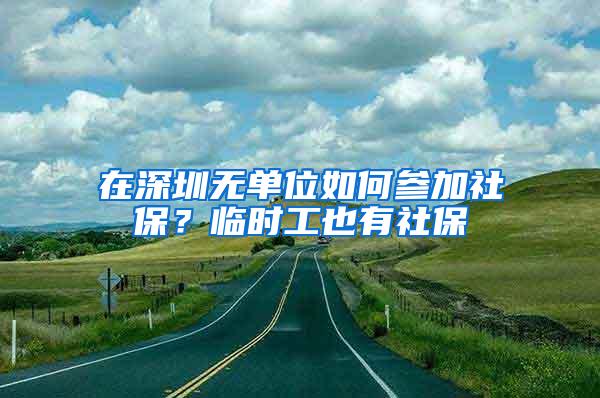 在深圳无单位如何参加社保？临时工也有社保