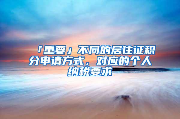 「重要」不同的居住证积分申请方式，对应的个人纳税要求