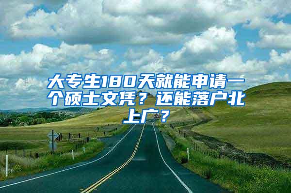 大专生180天就能申请一个硕士文凭？还能落户北上广？