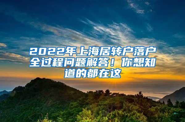 2022年上海居转户落户全过程问题解答！你想知道的都在这