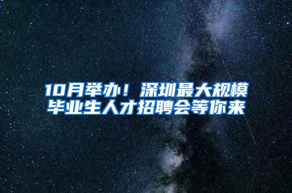 10月举办！深圳最大规模毕业生人才招聘会等你来