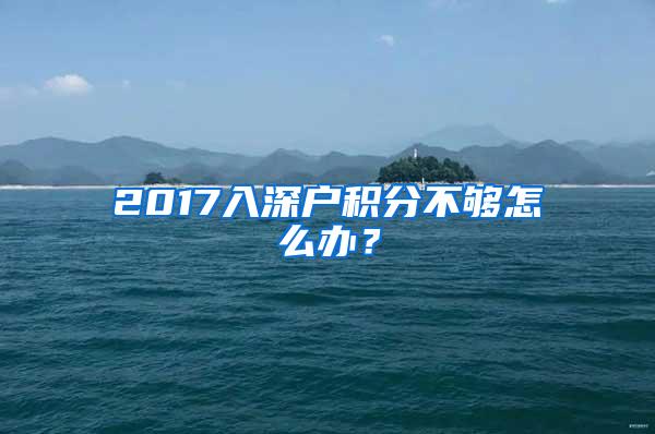 2017入深户积分不够怎么办？