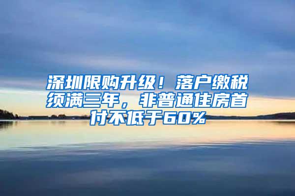 深圳限购升级！落户缴税须满三年，非普通住房首付不低于60%