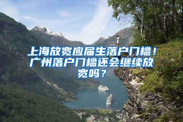 上海放宽应届生落户门槛！广州落户门槛还会继续放宽吗？