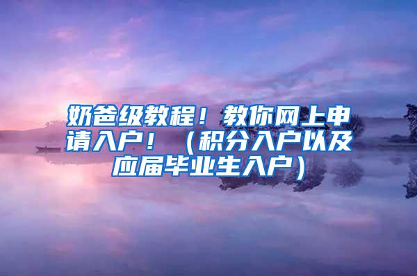 奶爸级教程！教你网上申请入户！（积分入户以及应届毕业生入户）