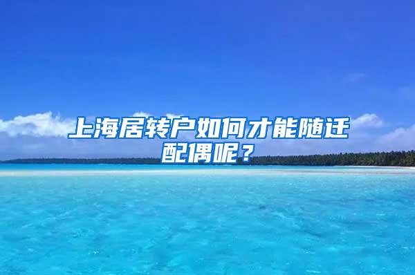 上海居转户如何才能随迁配偶呢？