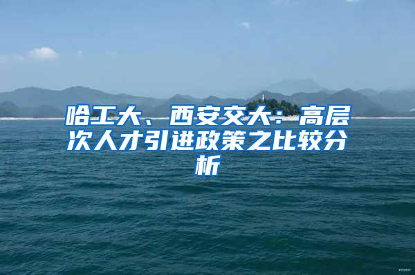 哈工大、西安交大：高层次人才引进政策之比较分析