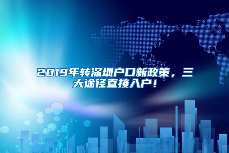 2019年转深圳户口新政策，三大途径直接入户！