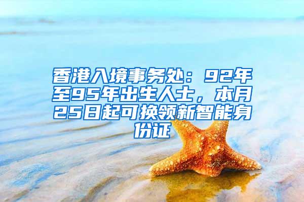 香港入境事务处：92年至95年出生人士，本月25日起可换领新智能身份证