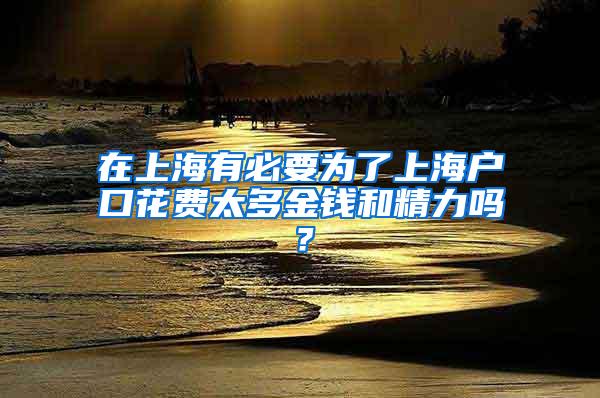 在上海有必要为了上海户口花费太多金钱和精力吗？