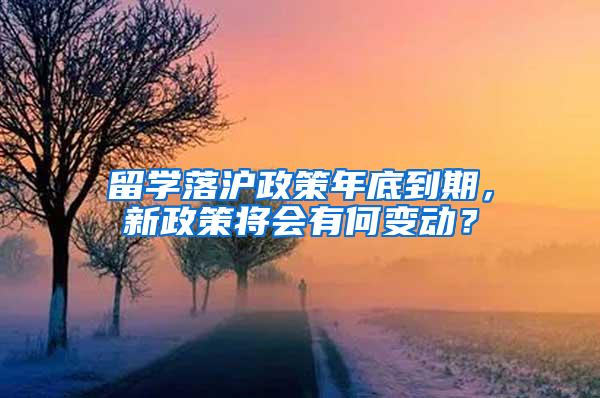 留学落沪政策年底到期，新政策将会有何变动？