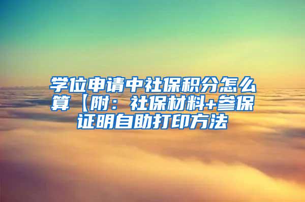 学位申请中社保积分怎么算【附：社保材料+参保证明自助打印方法