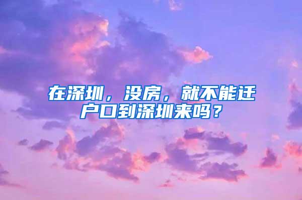 在深圳，没房，就不能迁户口到深圳来吗？