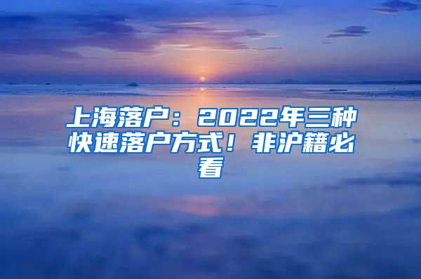 上海落户：2022年三种快速落户方式！非沪籍必看