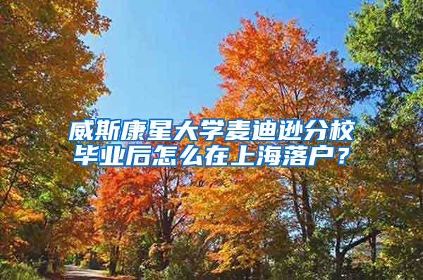 威斯康星大学麦迪逊分校毕业后怎么在上海落户？