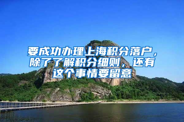 要成功办理上海积分落户，除了了解积分细则，还有这个事情要留意