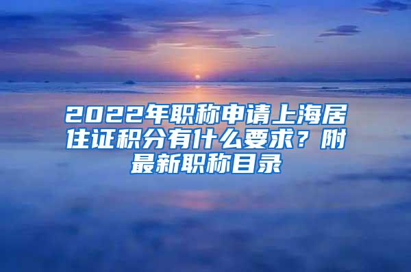 2022年职称申请上海居住证积分有什么要求？附最新职称目录