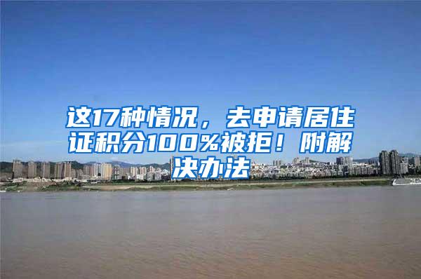 这17种情况，去申请居住证积分100%被拒！附解决办法