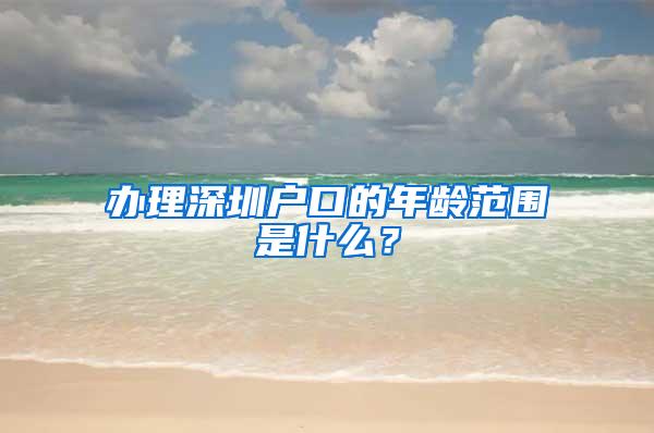 办理深圳户口的年龄范围是什么？