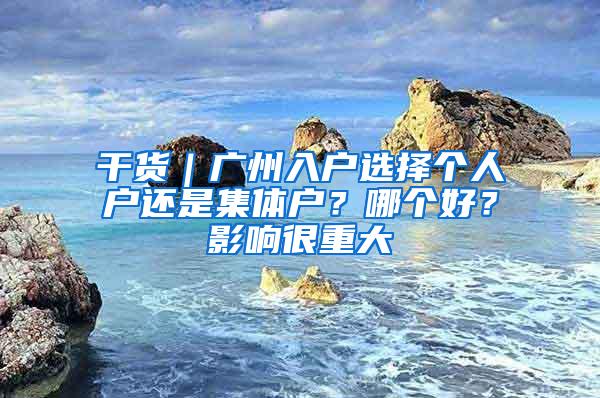 干货｜广州入户选择个人户还是集体户？哪个好？影响很重大