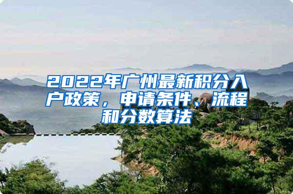 2022年广州最新积分入户政策，申请条件、流程和分数算法