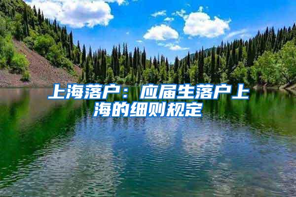 上海落户：应届生落户上海的细则规定