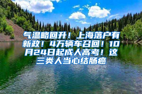 气温略回升！上海落户有新政！4万辆车召回！10月24日起成人高考！这三类人当心结肠癌