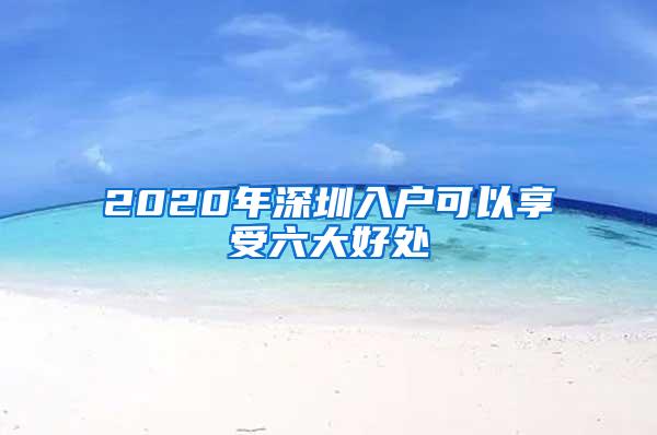 2020年深圳入户可以享受六大好处