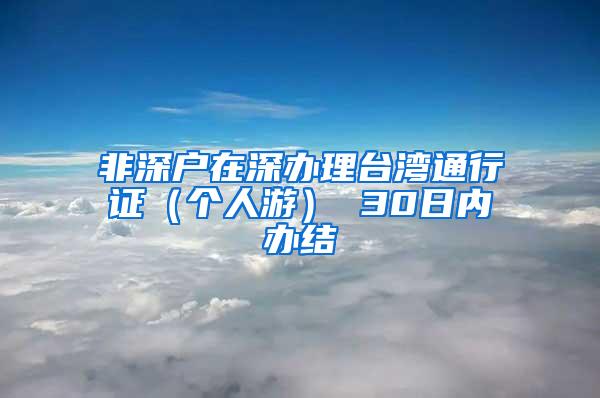 非深户在深办理台湾通行证（个人游） 30日内办结