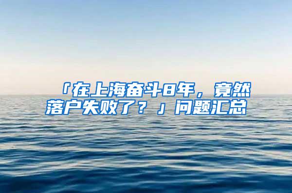 「在上海奋斗8年，竟然落户失败了？」问题汇总