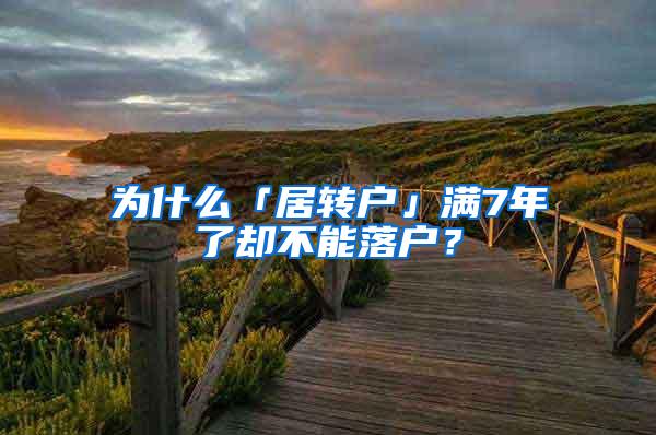 为什么「居转户」满7年了却不能落户？