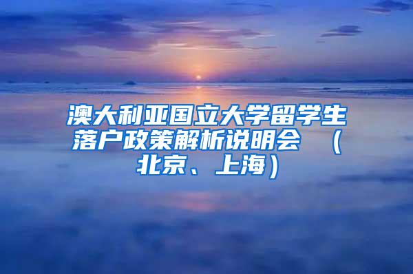 澳大利亚国立大学留学生落户政策解析说明会 （北京、上海）