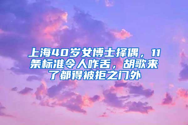 上海40岁女博士择偶，11条标准令人咋舌，胡歌来了都得被拒之门外