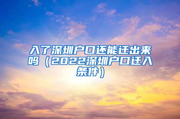 入了深圳户口还能迁出来吗（2022深圳户口迁入条件）