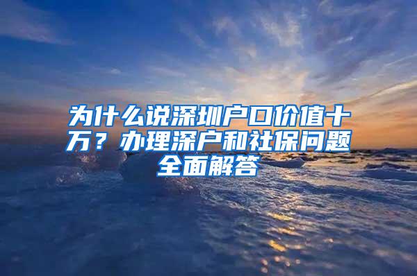 为什么说深圳户口价值十万？办理深户和社保问题全面解答