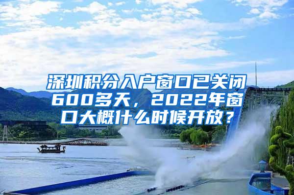 深圳积分入户窗口已关闭600多天，2022年窗口大概什么时候开放？