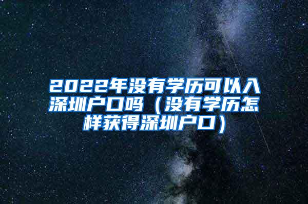 2022年没有学历可以入深圳户口吗（没有学历怎样获得深圳户口）