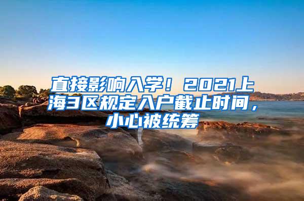 直接影响入学！2021上海3区规定入户截止时间，小心被统筹