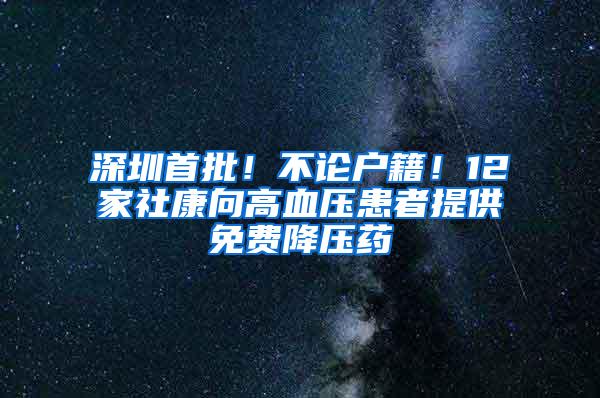 深圳首批！不论户籍！12家社康向高血压患者提供免费降压药