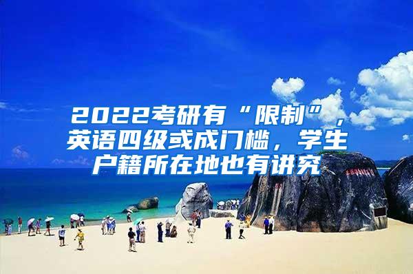 2022考研有“限制”，英语四级或成门槛，学生户籍所在地也有讲究