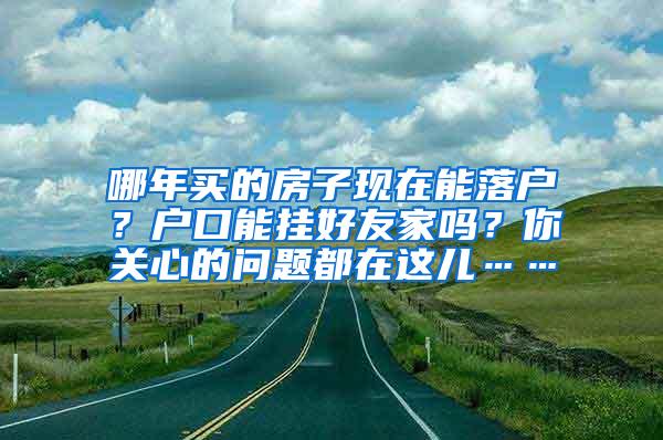 哪年买的房子现在能落户？户口能挂好友家吗？你关心的问题都在这儿……