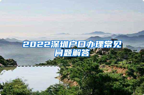 2022深圳户口办理常见问题解答