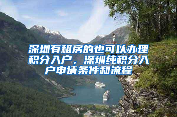 深圳有租房的也可以办理积分入户，深圳纯积分入户申请条件和流程