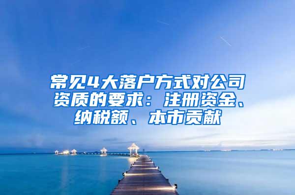 常见4大落户方式对公司资质的要求：注册资金、纳税额、本市贡献