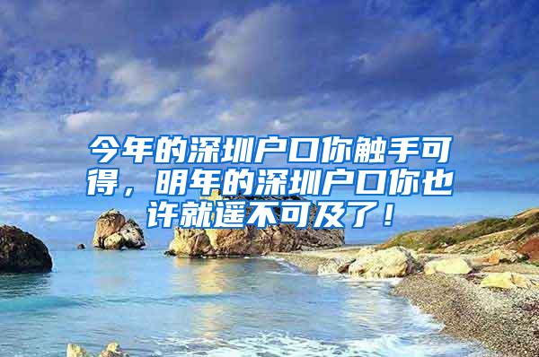 今年的深圳户口你触手可得，明年的深圳户口你也许就遥不可及了！