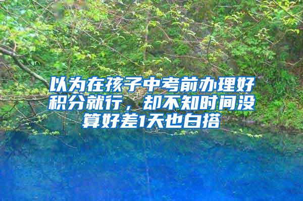 以为在孩子中考前办理好积分就行，却不知时间没算好差1天也白搭