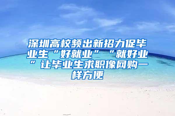 深圳高校频出新招力促毕业生“好就业”“就好业”让毕业生求职像网购一样方便