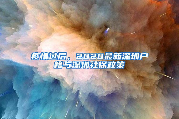 疫情过后，2020最新深圳户籍与深圳社保政策