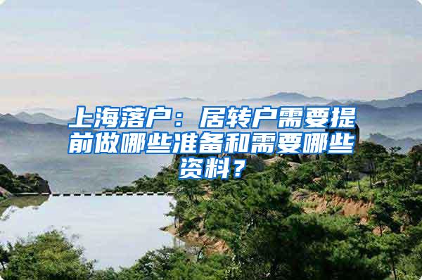 上海落户：居转户需要提前做哪些准备和需要哪些资料？